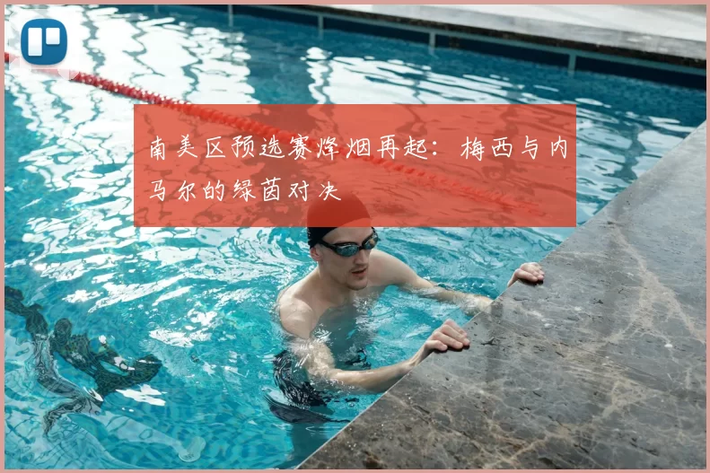 南美区预选赛烽烟再起：梅西与内马尔的绿茵对决