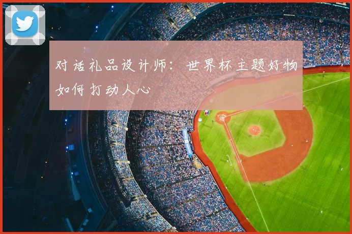 对话礼品设计师:世界杯主题好物如何打动人心