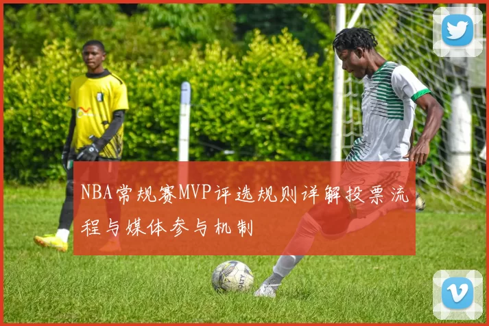 NBA常规赛MVP评选规则详解投票流程与媒体参与机制