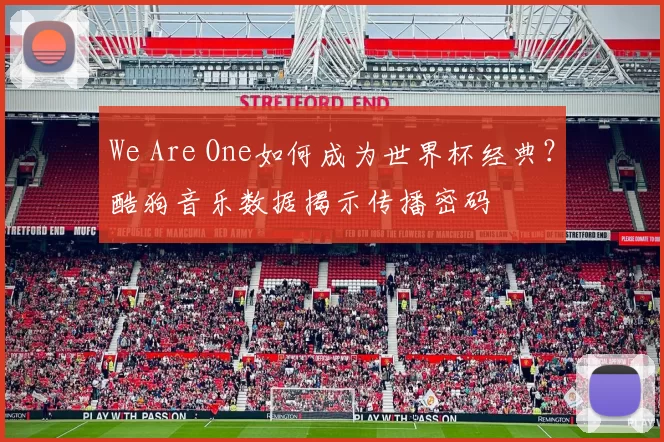We Are One如何成为世界杯经典？酷狗音乐数据揭示传播密码