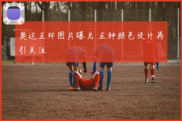 奥运五环图片曝光 五种颜色设计再引关注