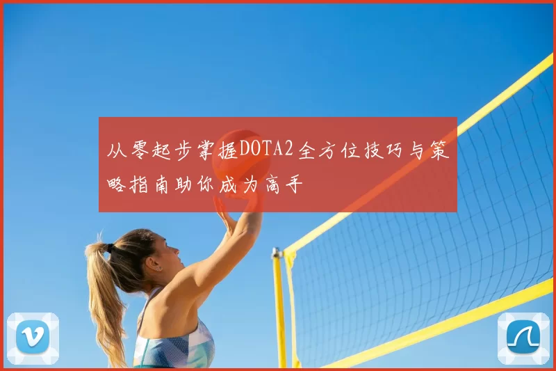 从零起步掌握DOTA2全方位技巧与策略指南助你成为高手