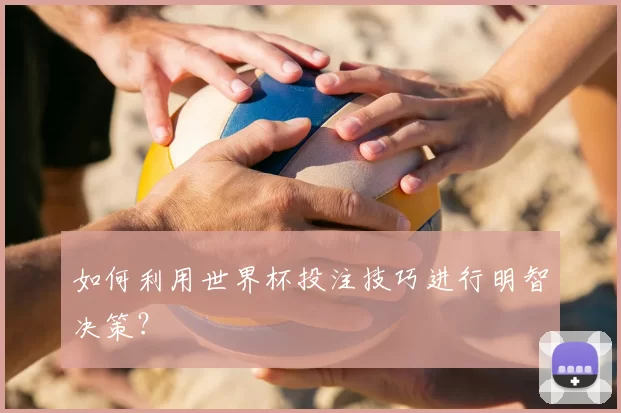 如何利用世界杯投注技巧进行明智决策?