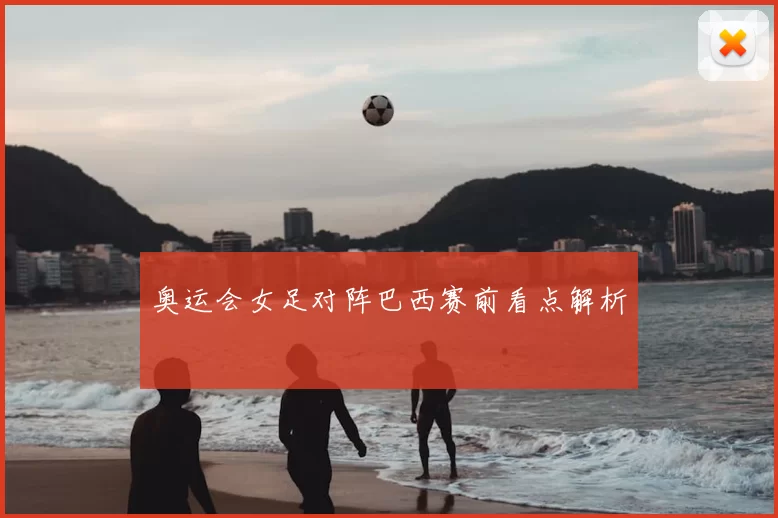 奥运会女足对阵巴西赛前看点解析