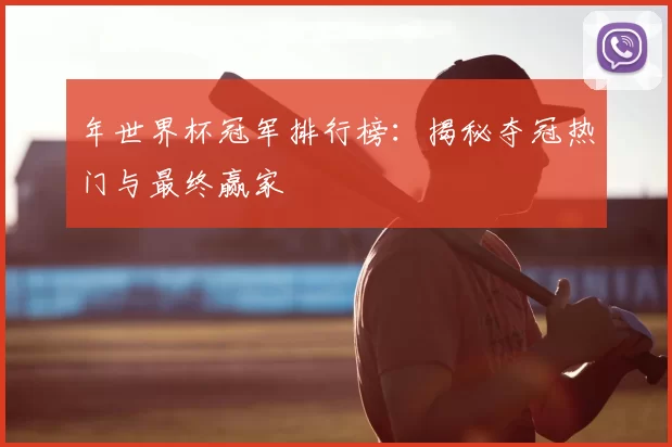 年世界杯冠军排行榜：揭秘夺冠热门与最终赢家