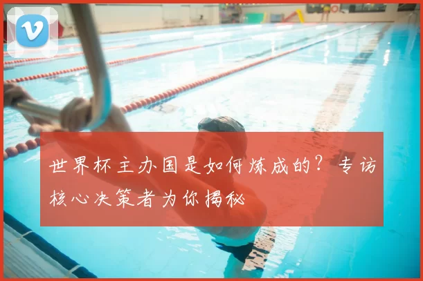 世界杯主办国是如何炼成的?专访核心决策者为你揭秘