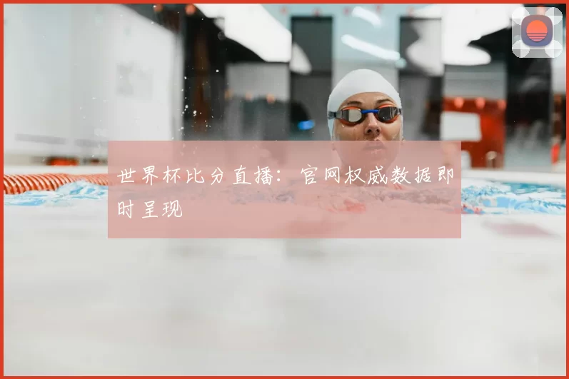 世界杯比分直播：官网权威数据即时呈现