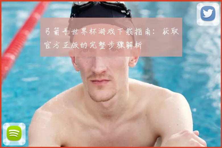 弓箭手世界杯游戏下载指南:获取官方正版的完整步骤解析
