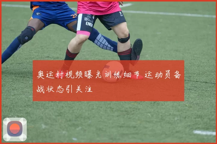 奥运村视频曝光训练细节 运动员备战状态引关注