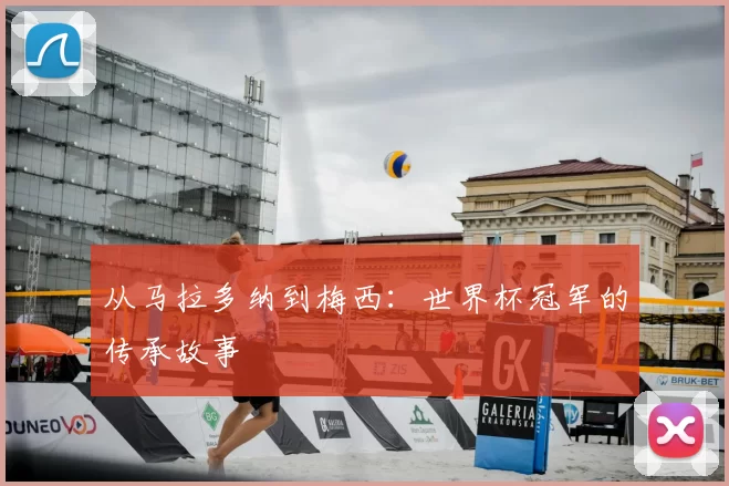 从马拉多纳到梅西：世界杯冠军的传承故事