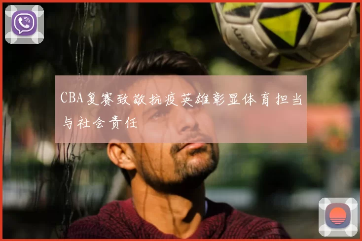 CBA复赛致敬抗疫英雄彰显体育担当与社会责任