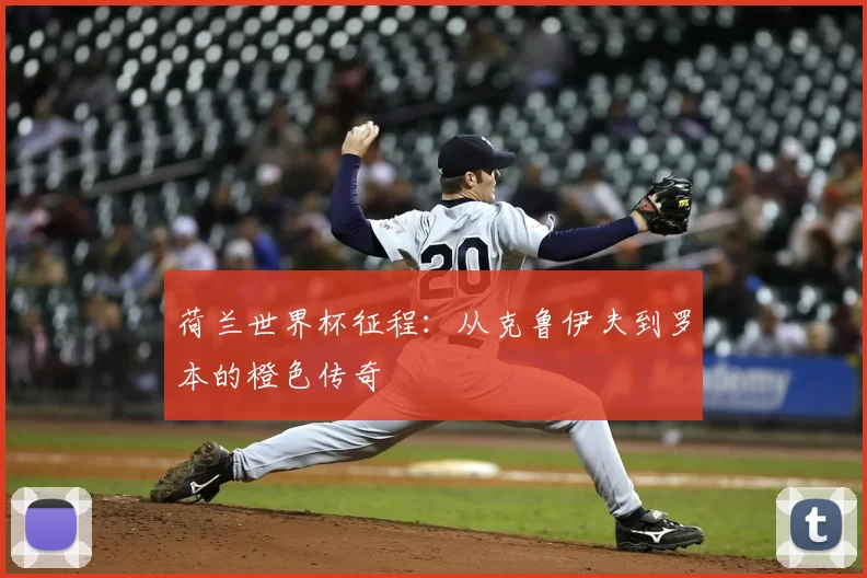 荷兰世界杯征程：从克鲁伊夫到罗本的橙色传奇