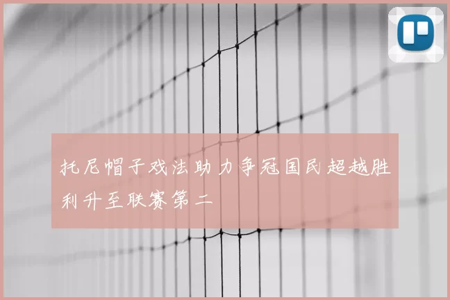 托尼帽子戏法助力争冠国民超越胜利升至联赛第二