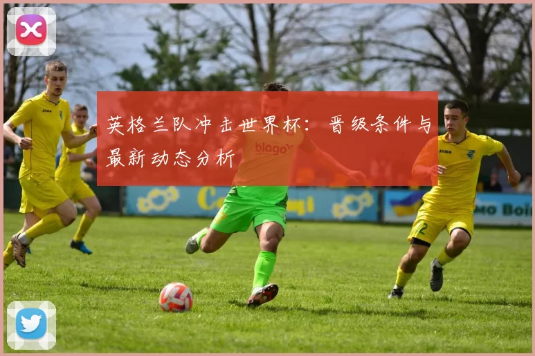 英格兰队冲击世界杯：晋级条件与最新动态分析