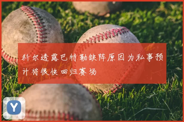科尔透露巴特勒缺阵原因为私事预计将很快回归赛场
