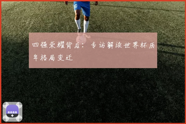 四强荣耀背后：专访解读世界杯历年格局变迁