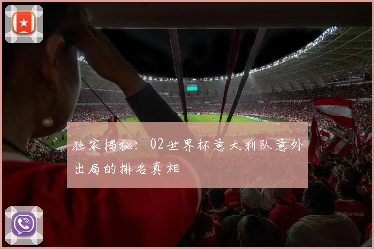 独家揭秘：02世界杯意大利队意外出局的排名真相