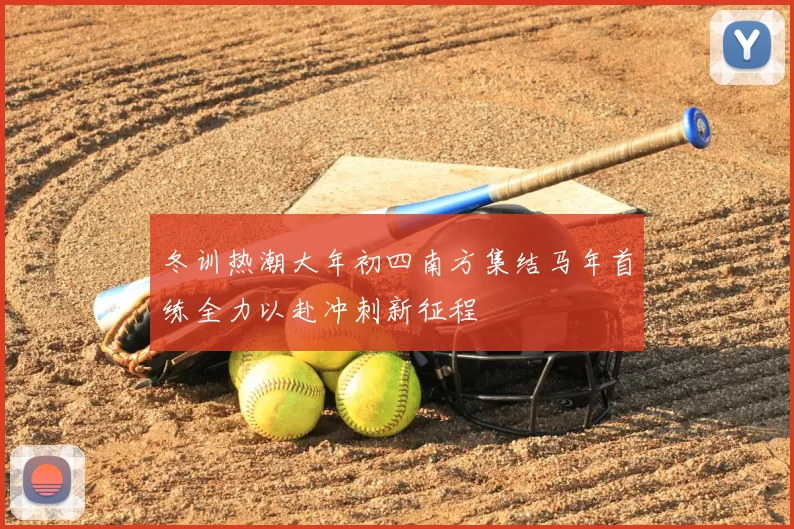 冬训热潮大年初四南方集结马年首练全力以赴冲刺新征程