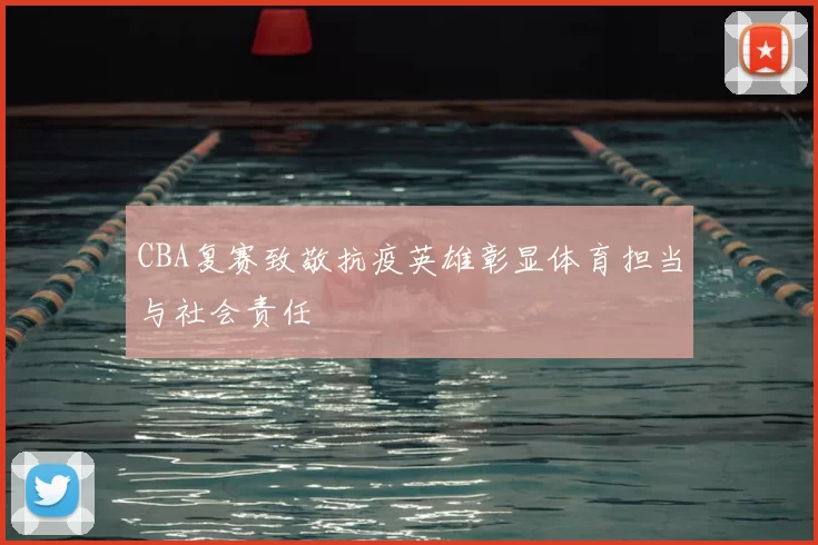 CBA复赛致敬抗疫英雄彰显体育担当与社会责任