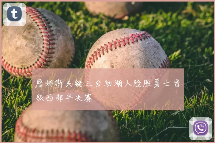 詹姆斯关键三分助湖人险胜勇士晋级西部半决赛