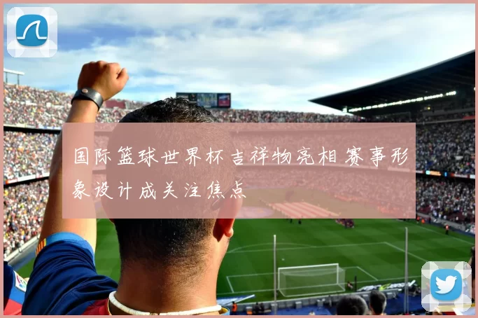 国际篮球世界杯吉祥物亮相 赛事形象设计成关注焦点