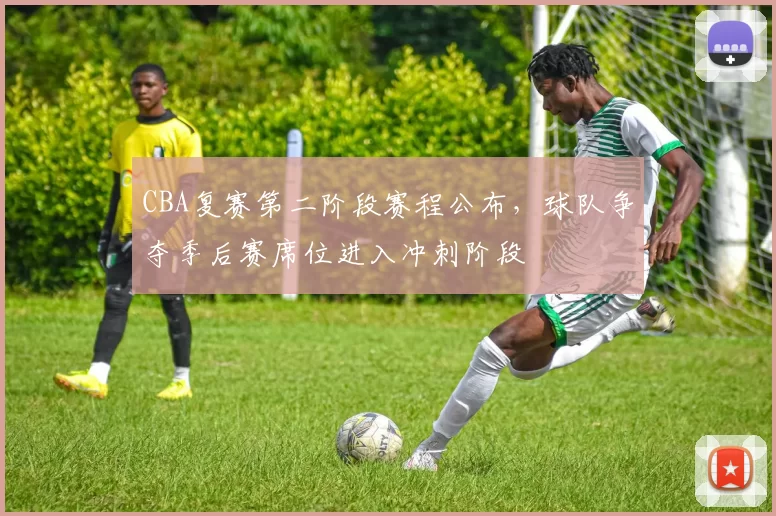 CBA复赛第二阶段赛程公布，球队争夺季后赛席位进入冲刺阶段
