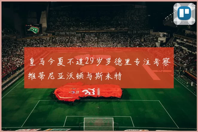 皇马今夏不追29岁罗德里专注考察维蒂尼亚沃顿与斯米特