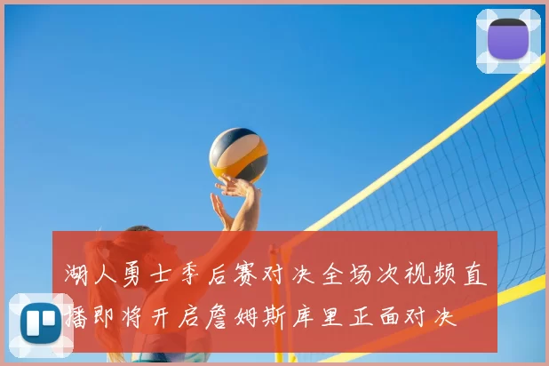 湖人勇士季后赛对决全场次视频直播即将开启詹姆斯库里正面对决
