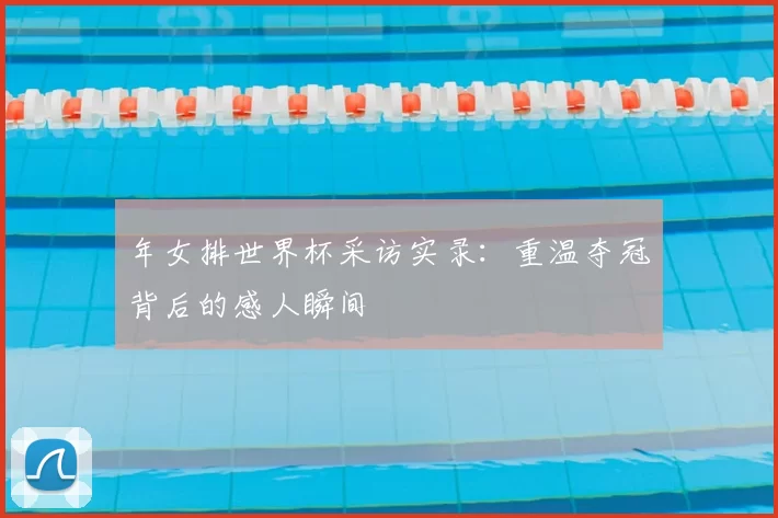 年女排世界杯采访实录:重温夺冠背后的感人瞬间