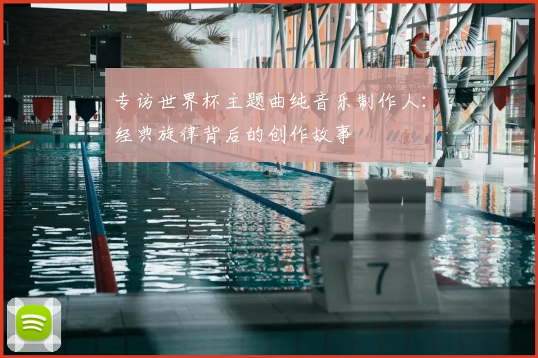 专访世界杯主题曲纯音乐制作人:经典旋律背后的创作故事