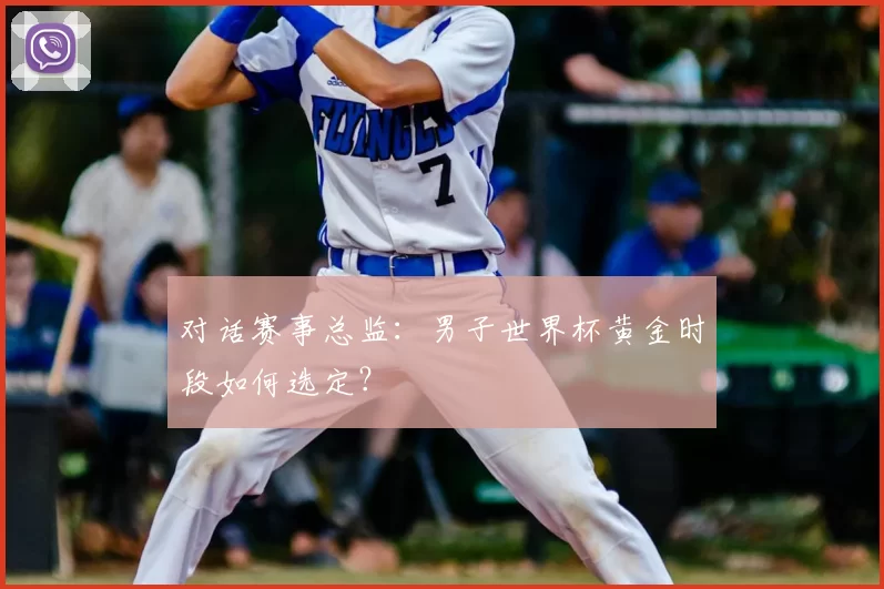 对话赛事总监:男子世界杯黄金时段如何选定?