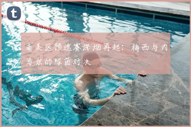 南美区预选赛烽烟再起:梅西与内马尔的绿茵对决
