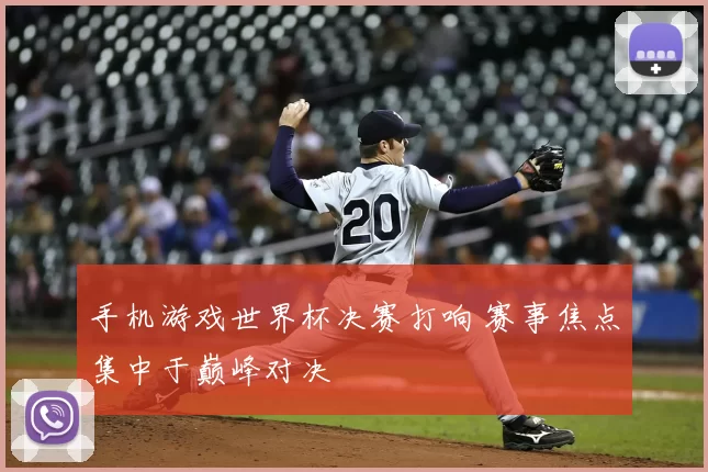 手机游戏世界杯决赛打响 赛事焦点集中于巅峰对决