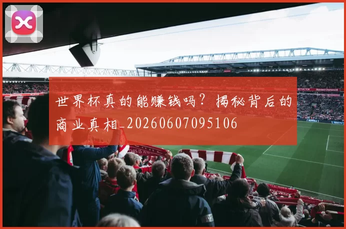 世界杯真的能赚钱吗？揭秘背后的商业真相_20260607095106