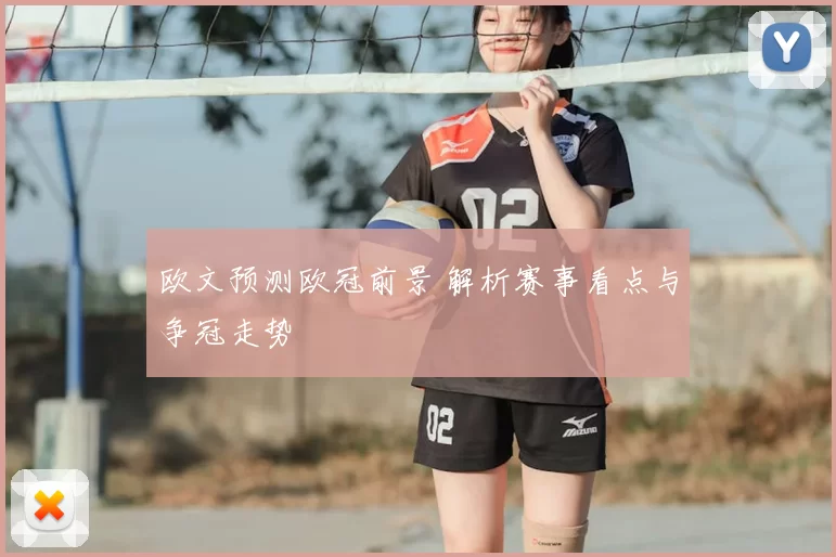 欧文预测欧冠前景 解析赛事看点与争冠走势