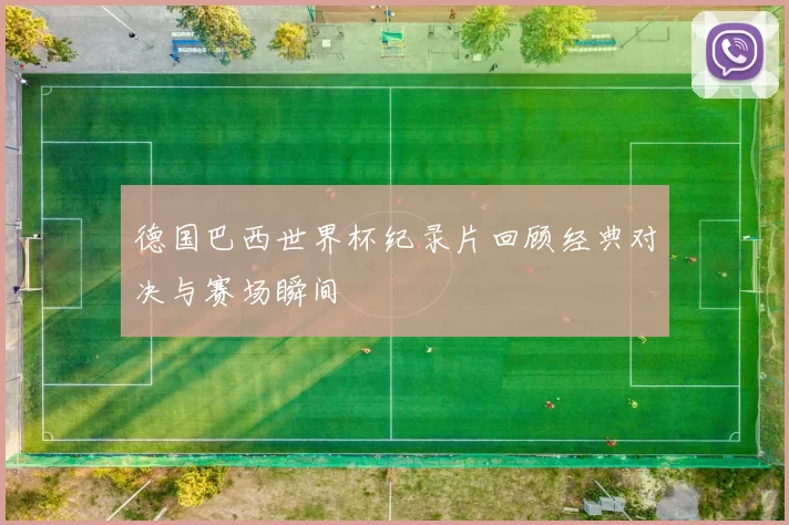 德国巴西世界杯纪录片回顾经典对决与赛场瞬间