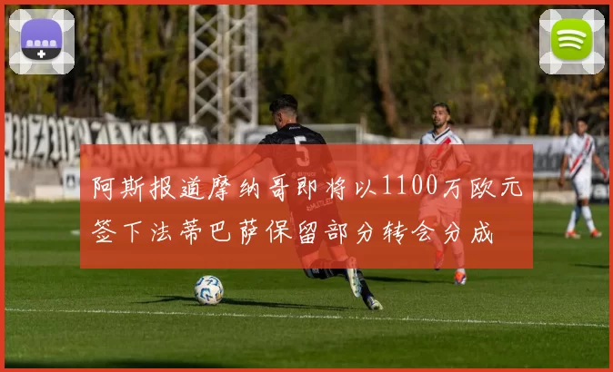 阿斯报道摩纳哥即将以1100万欧元签下法蒂巴萨保留部分转会分成