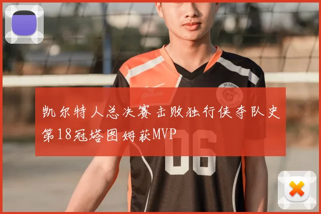 凯尔特人总决赛击败独行侠夺队史第18冠塔图姆获MVP