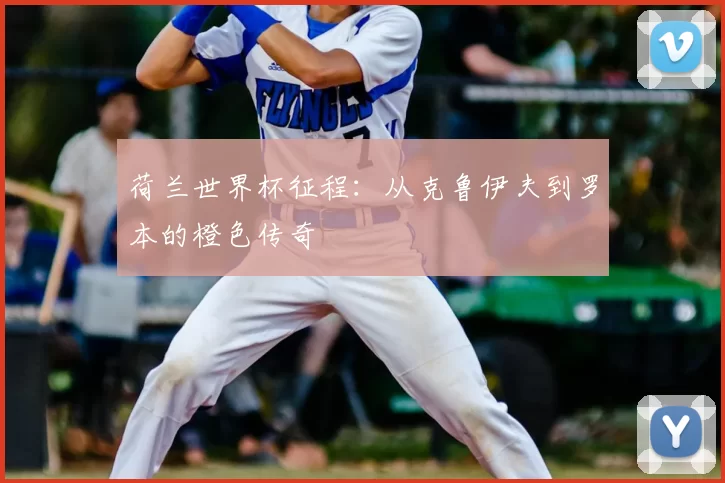 荷兰世界杯征程：从克鲁伊夫到罗本的橙色传奇