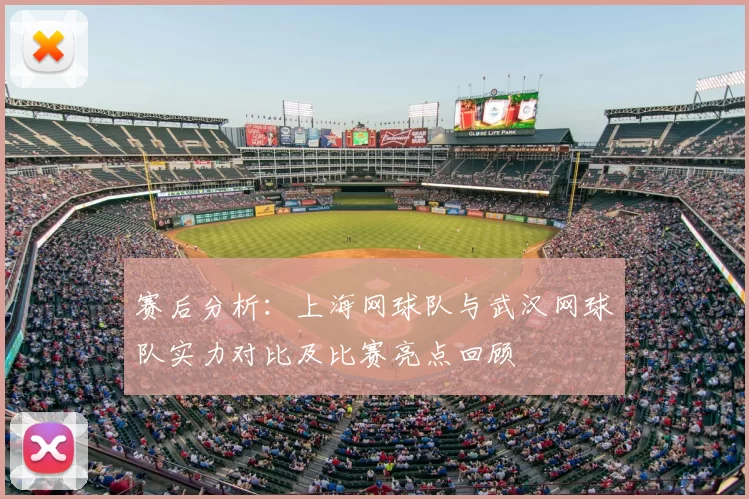 赛后分析:上海网球队与武汉网球队实力对比及比赛亮点回顾