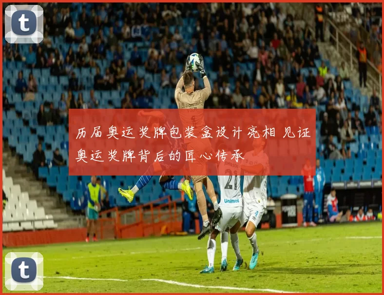 历届奥运奖牌包装盒设计亮相 见证奥运奖牌背后的匠心传承