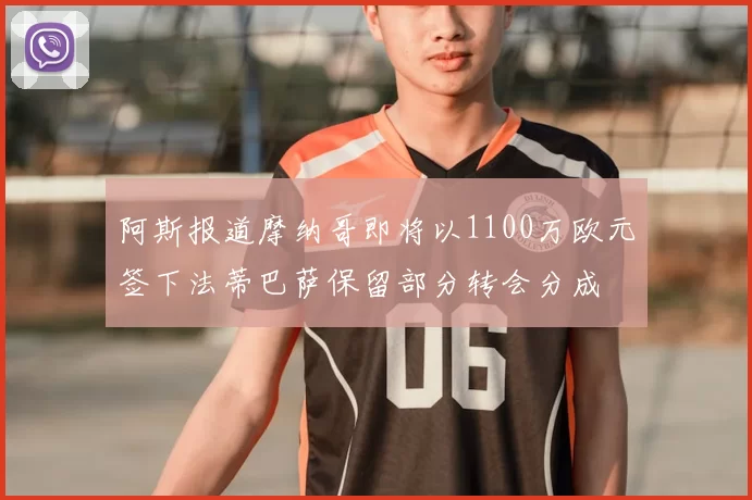 阿斯报道摩纳哥即将以1100万欧元签下法蒂巴萨保留部分转会分成