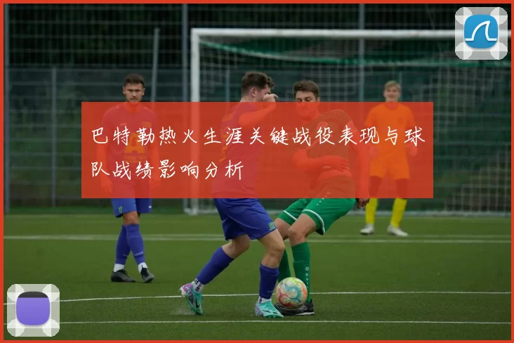巴特勒热火生涯关键战役表现与球队战绩影响分析