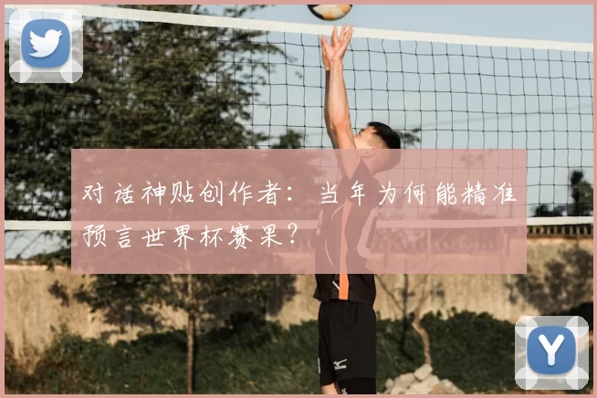 对话神贴创作者：当年为何能精准预言世界杯赛果？