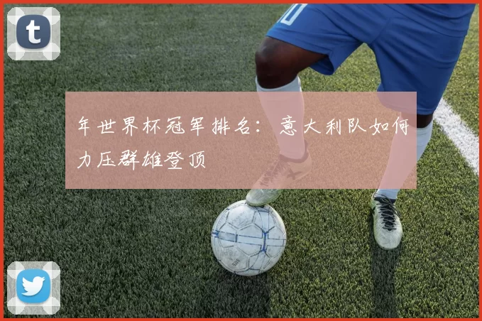 年世界杯冠军排名：意大利队如何力压群雄登顶