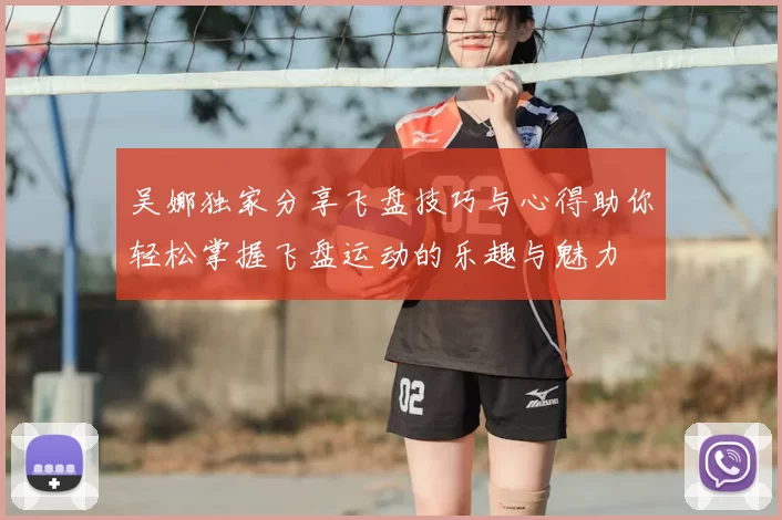 吴娜独家分享飞盘技巧与心得助你轻松掌握飞盘运动的乐趣与魅力