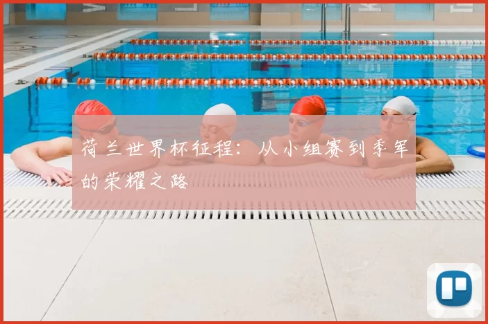 荷兰世界杯征程：从小组赛到季军的荣耀之路