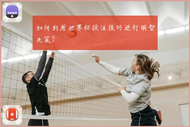 如何利用世界杯投注技巧进行明智决策？
