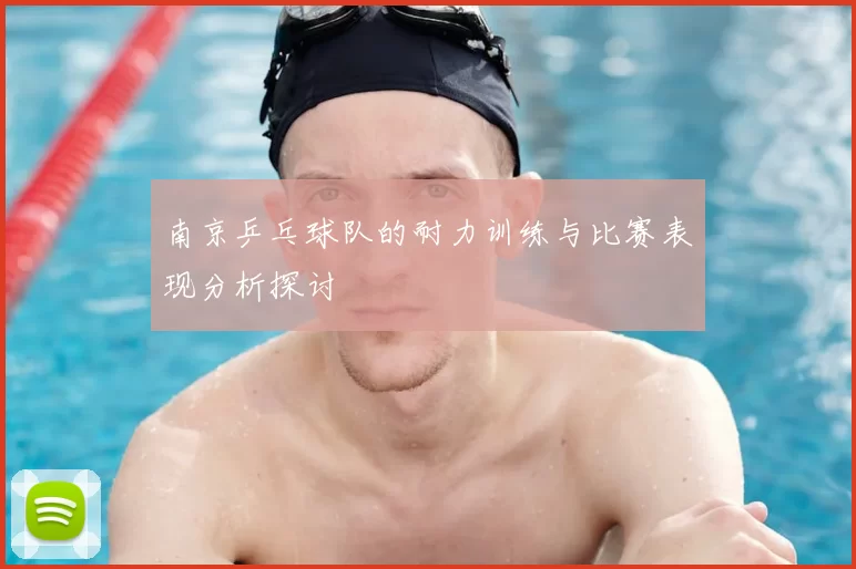 南京乒乓球队的耐力训练与比赛表现分析探讨