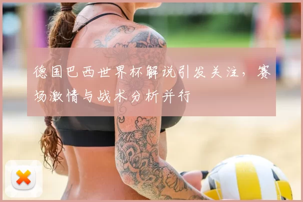 德国巴西世界杯解说引发关注，赛场激情与战术分析并行